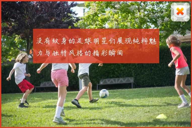 没有纹身的足球明星们展现纯粹魅力与独特风格的精彩瞬间