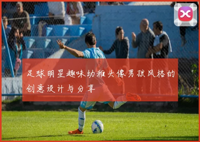 足球明星趣味幼稚头像男孩风格的创意设计与分享