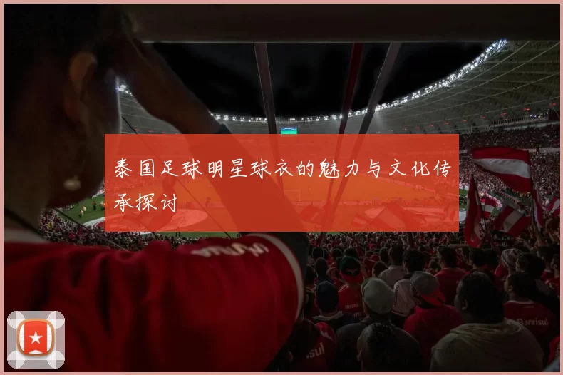 泰国足球明星球衣的魅力与文化传承探讨